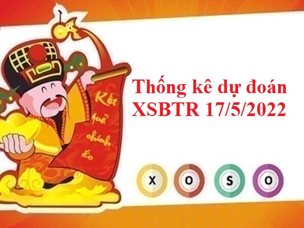 Thống kê dự đoán XSBTR 17/5/2022