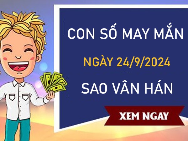 Con số may mắn sao Vân Hán 24/9/2024 hốt bạc vào ví