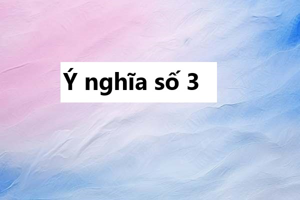 Ý nghĩa số 3 cho tài lộc và sự thịnh vượng ra sao?